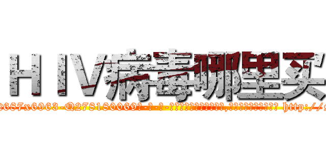 ＨＩＶ病毒哪里买 (HIV病毒哪里买【电-186x2687x6963-Q278180069元-吉-药-业】我们做的是长期生意,靠的是老客户长期支持 http://sngk.net/irvDhX
)