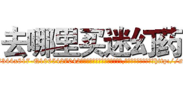 去哪里买迷幻药 (去哪里买迷幻药【电-151x68344x817-Q1065427042元吉药业】我们做的是长期生意,靠的是老客户长期支持http://sngk.net/bafh66

参考消息网我们做的是长期生意,靠的是老客户长期支持也许我们早该意识到，就连鲍勃·霍斯金斯（金球奖戏剧类电影男主角 
)