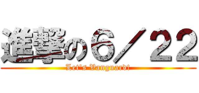 進撃の６／２２ (Let\'s Vanguard!)