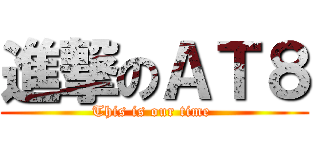 進撃のＡＴ８ (This is our time )
