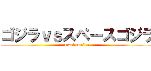 ゴジラｖｓスペースゴジラ (attack on titan)