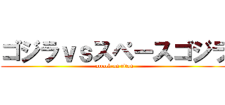 ゴジラｖｓスペースゴジラ (attack on titan)
