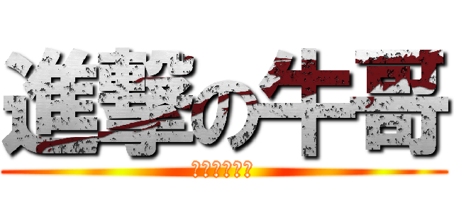 進撃の牛哥 (淡定帅哥牛牛)