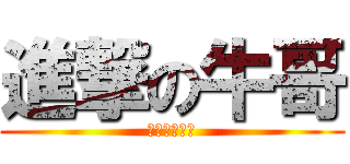進撃の牛哥 (淡定帅哥牛牛)
