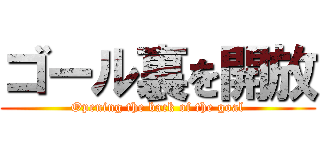 ゴール裏を開放 (Opening the back of the goal)