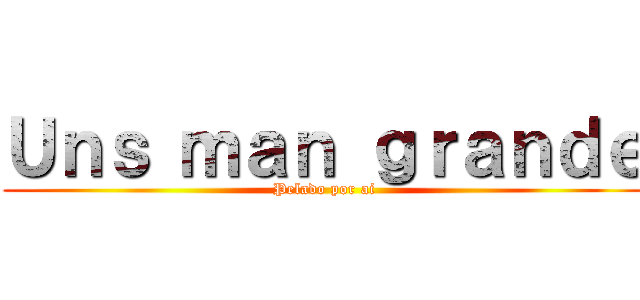 Ｕｎｓ ｍａｎ ｇｒａｎｄｅ (Pelado por ai)