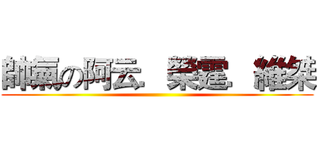 帥氣の阿云．榮霆．維桀 ()