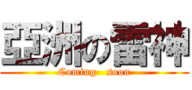 亞洲の雷神 (Coming   soon)