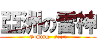 亞洲の雷神 (Coming   soon)