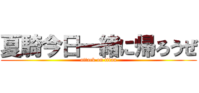 夏騎今日一緒に帰ろうぜ (attack on titan)