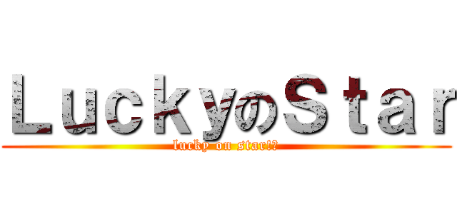 ＬｕｃｋｙのＳｔａｒ (lucky on star!?)