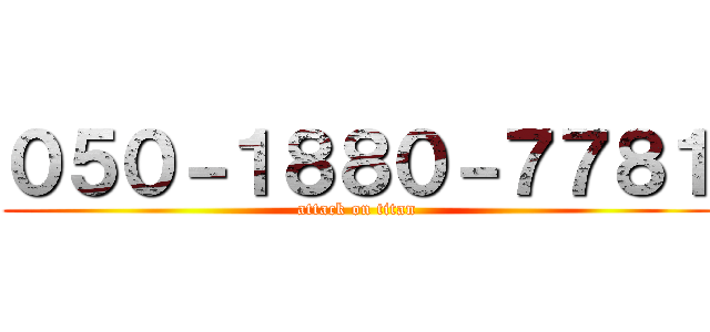０５０－１８８０－７７８１ (attack on titan)