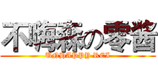 不嗨森の零酱 (UNHAPPY REI)