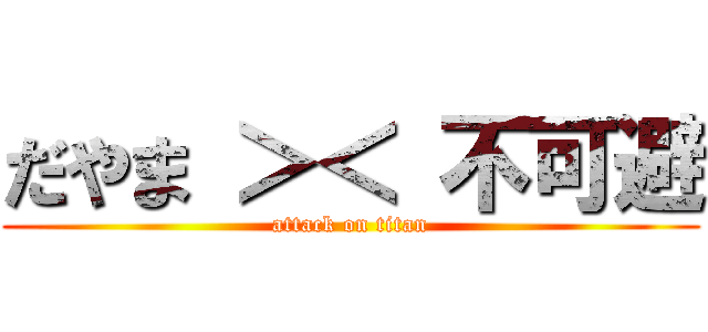 だやま ＞＜ 不可避 (attack on titan)