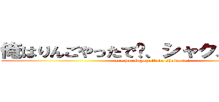 俺はりんごやったで〜、シャク、ファーイ (ore ha ringoyattade shaku fai)