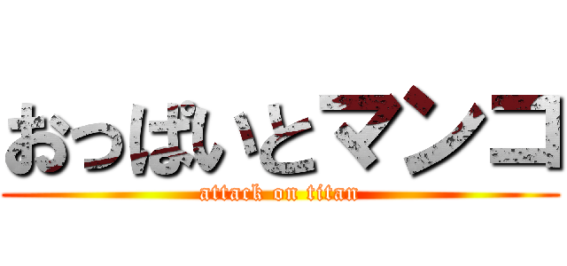 おっぱいとマンコ (attack on titan)