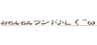 おちんちんランド♪Ｌ（ ＾ω＾ ）┘└（ ＾ω＾ ）」♪ (earth on heaven)