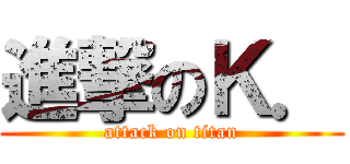 進撃のＫ． (attack on titan)