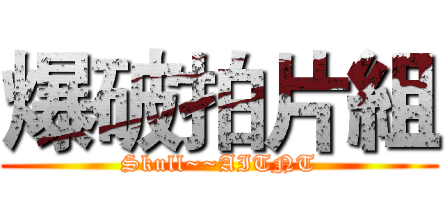 爆破拍片組 (Skull~~AITNT)