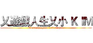 乂遊戲人生乂小 ＫＩＭ (To see the game look at this )