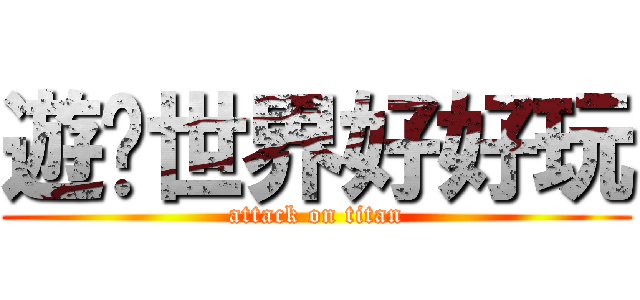 遊俠世界好好玩 (attack on titan)