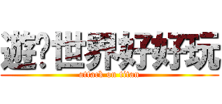 遊俠世界好好玩 (attack on titan)