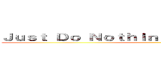 Ｊｕｓｔ Ｄｏ Ｎｏｔｈｉｎｇ Ｐｒｏｄｕｃｔｉｖｅｌｙ ()