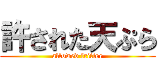 許された天ぷら (allowed fritter)