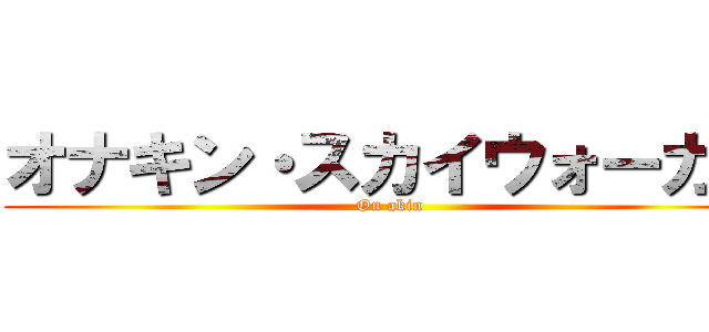 オナキン・スカイウォーカー (On akin)