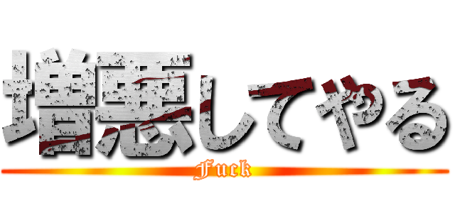 増悪してやる (Fuck)