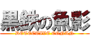 黒鉄の魚影 (DETECTIVE CONAN)
