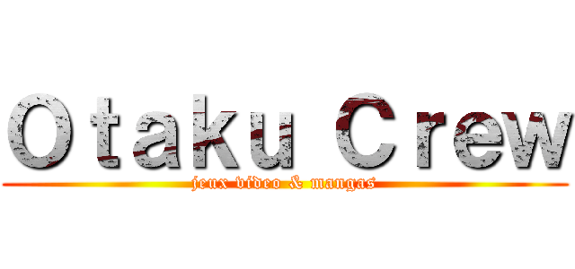 Ｏｔａｋｕ Ｃｒｅｗ (jeux video & mangas)