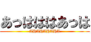 あっはははあっは (AHAHAHAHA)