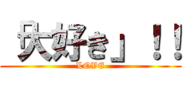 「大好き」！！ (LOVE)