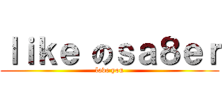 ｌｉｋｅ のｓａ８ｅｒ (love you)