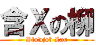 含Ｘの柳 (Blowjob Lau)