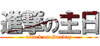 進撃の主日 (attack on Sunday)