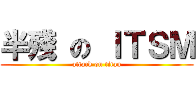半殘 の ＩＴＳＭ (attack on titan)