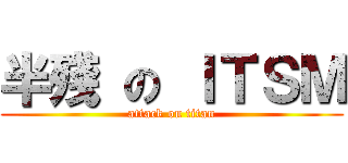 半殘 の ＩＴＳＭ (attack on titan)