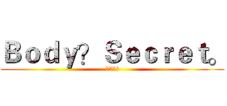 Ｂｏｄｙ？Ｓｅｃｒｅｔ。 (人體的奧妙)