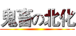 鬼畜の北化 ()