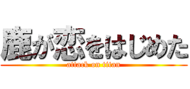 鹿が恋をはじめた (attack on titan)