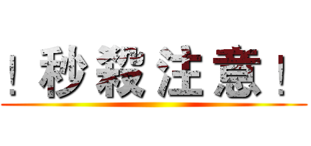 ！秒 殺 注 意 ！ ()