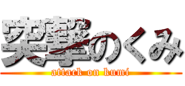 突撃のくみ (attack on kumi)
