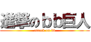 進撃のｂｂ巨人 (attack on bb)