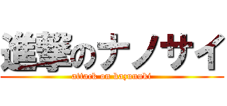 進撃のナノサイ (attack on kazunuki)