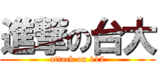 進撃の台大 (attack on 112)