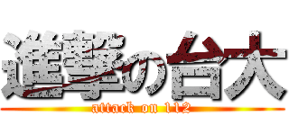 進撃の台大 (attack on 112)