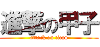 進撃の甲子 (attack on titan)
