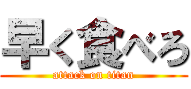 早く食べろ (attack on titan)